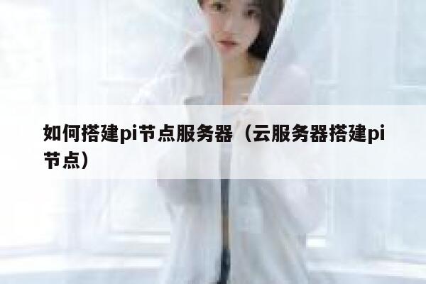如何搭建pi节点服务器(云服务器搭建pi节点) 第1张 如何搭建pi节点服务器(云服务器搭建pi节点) 第1张