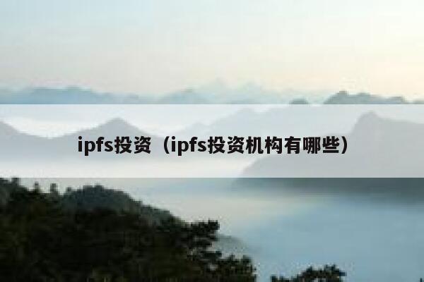 ipfs投资(ipfs投资机构有哪些) 第1张 ipfs投资(ipfs投资机构有哪些) 第1张