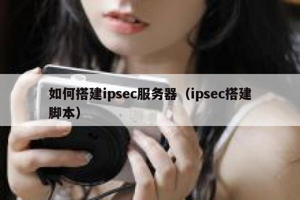 如何搭建ipsec服务器（ipsec搭建脚本） 第1张
