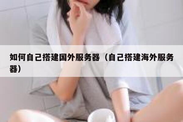如何自己搭建国外服务器（自己搭建海外服务器） 第1张