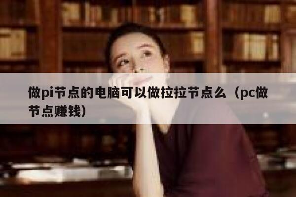 做pi节点的电脑可以做拉拉节点么(pc做节点赚钱) 第1张 做pi节点的电脑可以做拉拉节点么(pc做节点赚钱) 第1张