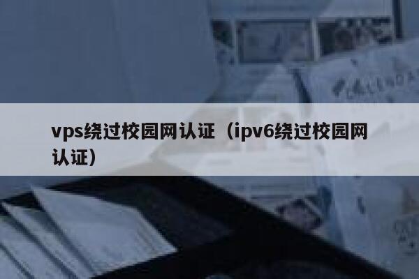 vps绕过校园网认证(ipv6绕过校园网认证) 第1张 vps绕过校园网认证(ipv6绕过校园网认证) 第1张