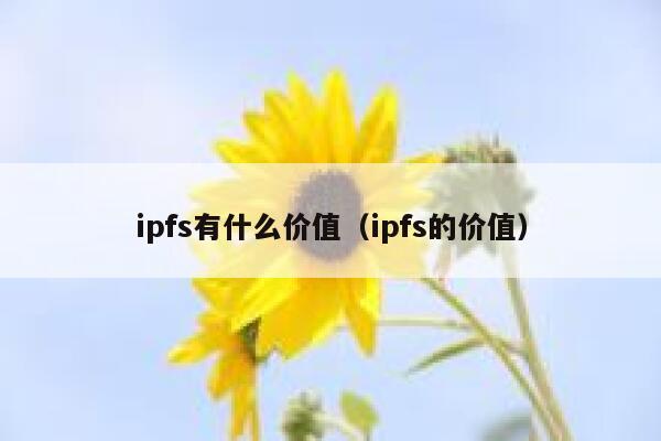 ipfs有什么价值(ipfs的价值) 第1张 ipfs有什么价值(ipfs的价值) 第1张