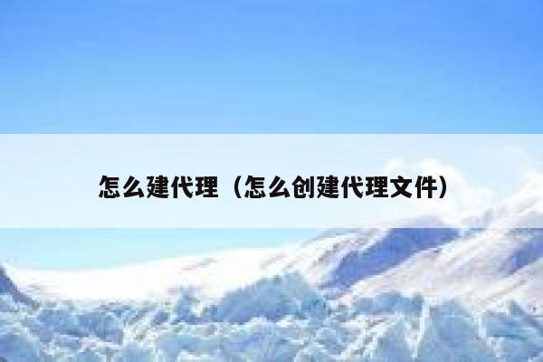 怎么建代理(怎么创建代理文件) 第1张 怎么建代理(怎么创建代理文件) 第1张