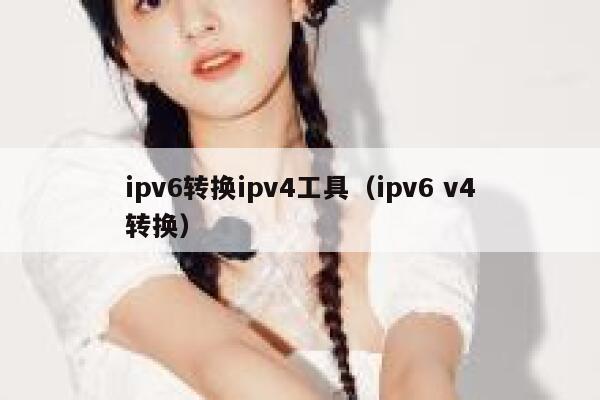 ipv6转换ipv4工具(ipv6 v4转换) 第1张 ipv6转换ipv4工具(ipv6 v4转换) 第1张