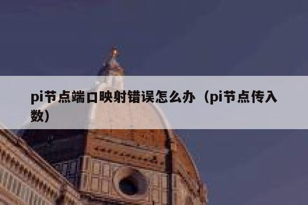 pi节点端口映射错误怎么办(pi节点传入数) 第1张 pi节点端口映射错误怎么办(pi节点传入数) 第1张