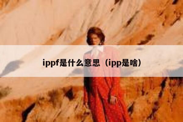 ippf是什么意思(ipp是啥) 第1张 ippf是什么意思(ipp是啥) 第1张