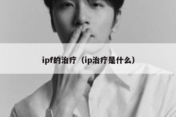 ipf的治疗(ip治疗是什么) 第1张 ipf的治疗(ip治疗是什么) 第1张