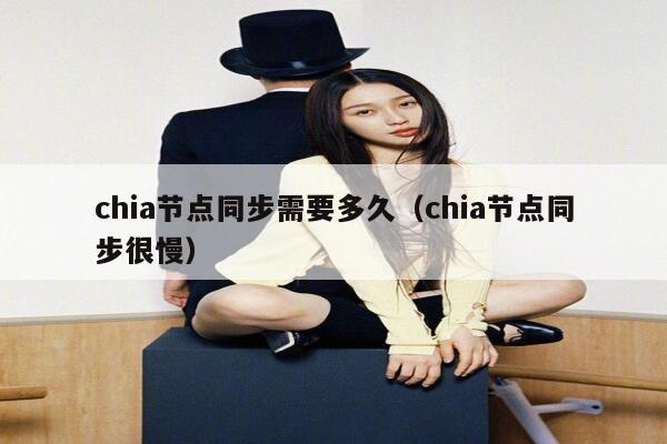 chia节点同步需要多久（chia节点同步很慢） 第1张