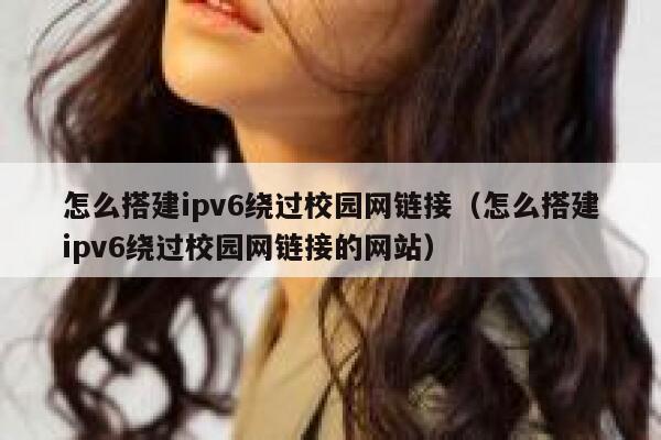 怎么搭建ipv6绕过校园网链接(怎么搭建ipv6绕过校园网链接的网站) 第1张 怎么搭建ipv6绕过校园网链接(怎么搭建ipv6绕过校园网链接的网站) 第1张