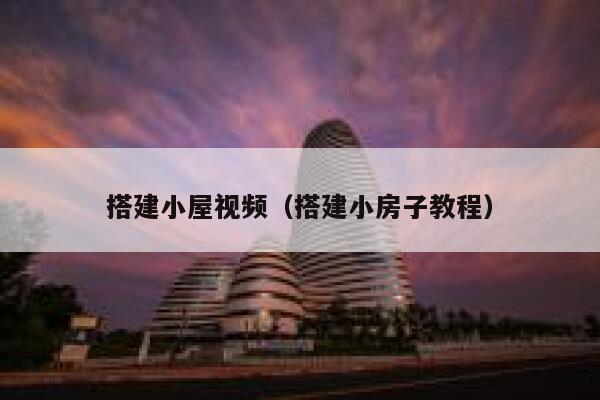 搭建小屋视频(搭建小房子教程) 第1张 搭建小屋视频(搭建小房子教程) 第1张