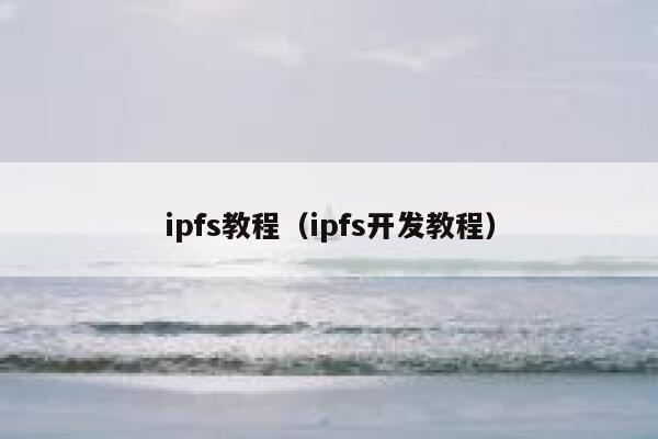 ipfs教程(ipfs开发教程) 第1张 ipfs教程(ipfs开发教程) 第1张