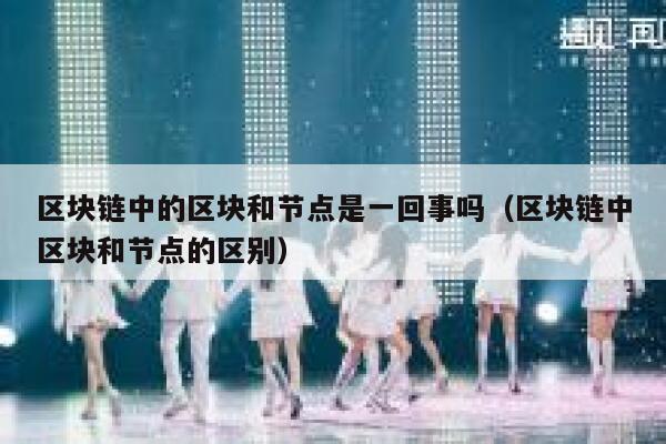 区块链中的区块和节点是一回事吗（区块链中区块和节点的区别） 第1张