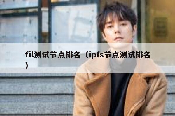 fil测试节点排名（ipfs节点测试排名） 第1张