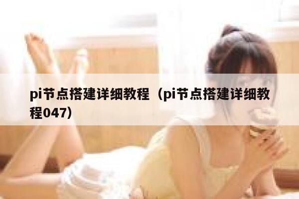 pi节点搭建详细教程(pi节点搭建详细教程047) 第1张 pi节点搭建详细教程(pi节点搭建详细教程047) 第1张