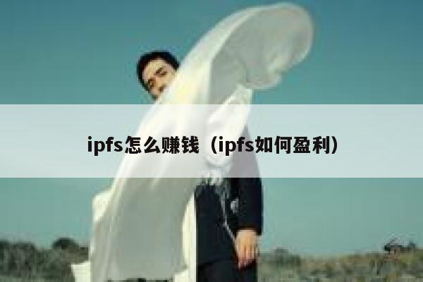 ipfs怎么赚钱(ipfs如何盈利) 第1张 ipfs怎么赚钱(ipfs如何盈利) 第1张