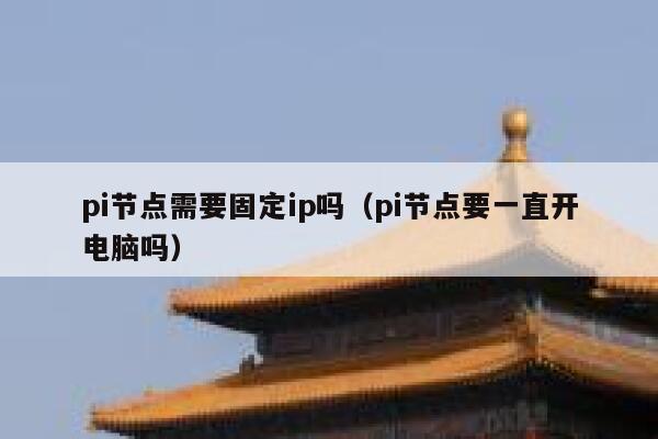 pi节点需要固定ip吗(pi节点要一直开电脑吗) 第1张 pi节点需要固定ip吗(pi节点要一直开电脑吗) 第1张
