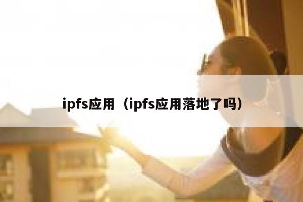 ipfs应用(ipfs应用落地了吗) 第1张 ipfs应用(ipfs应用落地了吗) 第1张