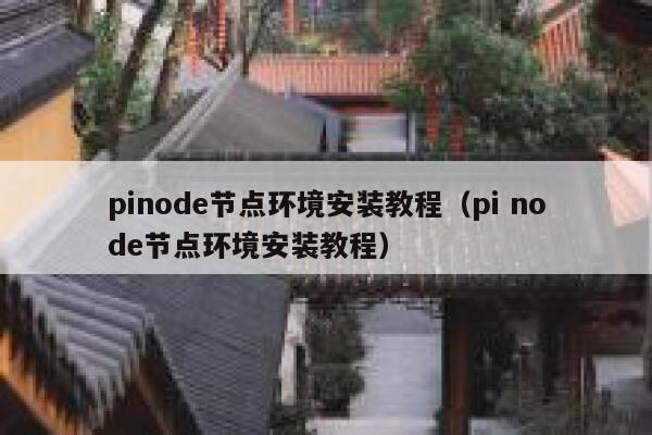 pinode节点环境安装教程（pi node节点环境安装教程） 第1张