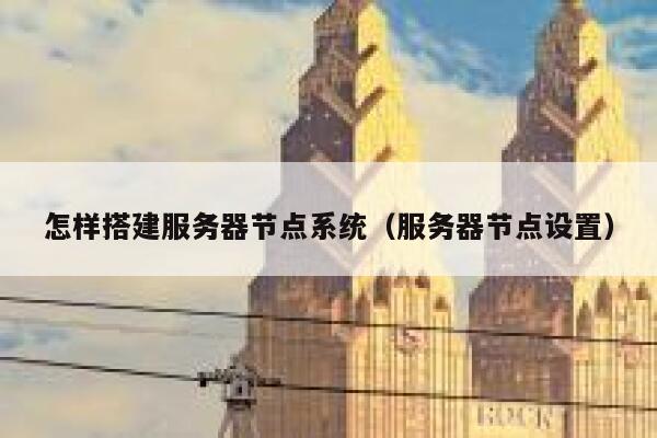 怎样搭建服务器节点系统（服务器节点设置） 第1张