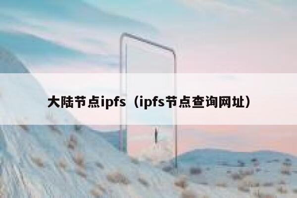 大陆节点ipfs（ipfs节点查询网址） 第1张