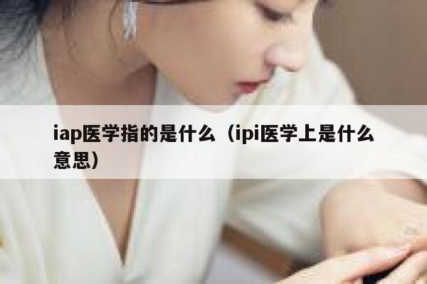 iap医学指的是什么（ipi医学上是什么意思） 第1张