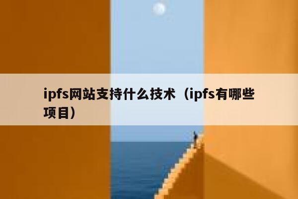 ipfs网站支持什么技术（ipfs有哪些项目） 第1张