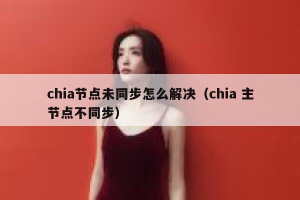 chia节点未同步怎么解决（chia 主节点不同步） 第1张