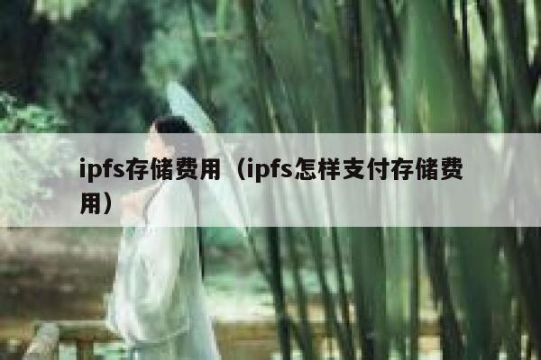 ipfs存储费用(ipfs怎样支付存储费用) 第1张 ipfs存储费用(ipfs怎样支付存储费用) 第1张