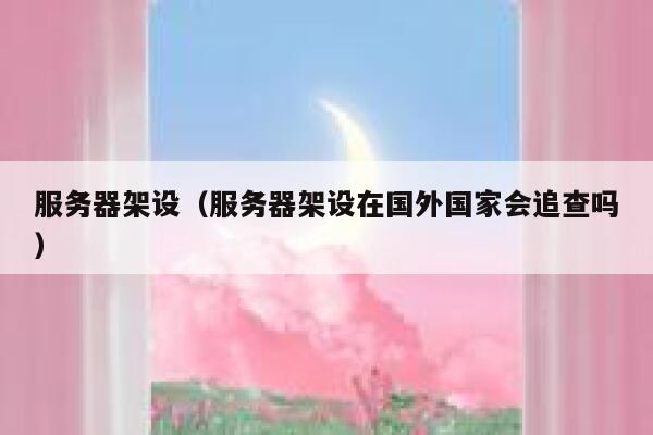 服务器架设(服务器架设在国外国家会追查吗) 第1张 服务器架设(服务器架设在国外国家会追查吗) 第1张