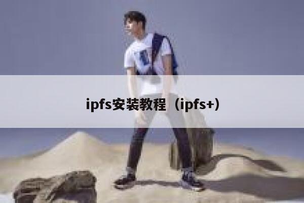 ipfs安装教程(ipfs+) 第1张 ipfs安装教程(ipfs+) 第1张