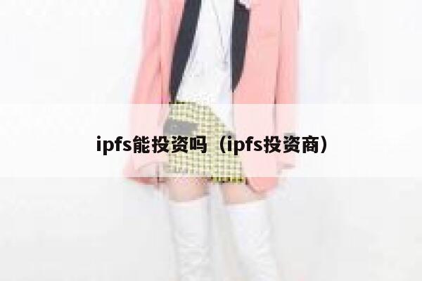 ipfs能投资吗(ipfs投资商) 第1张 ipfs能投资吗(ipfs投资商) 第1张