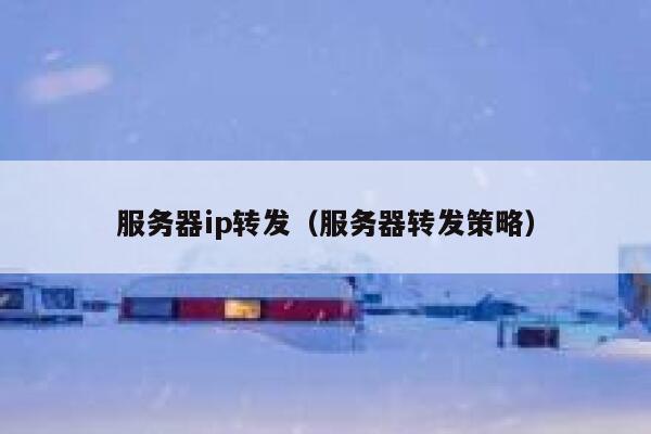 服务器ip转发(服务器转发策略) 第1张 服务器ip转发(服务器转发策略) 第1张