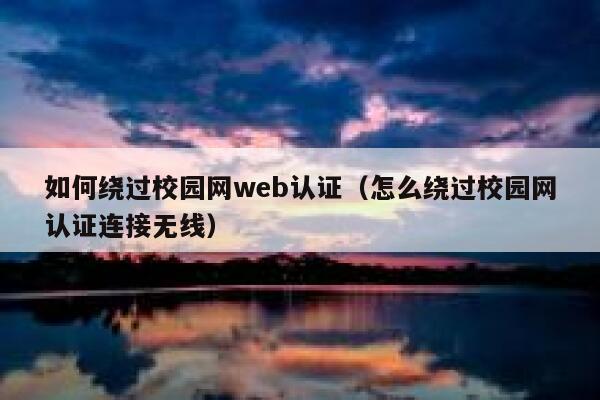 如何绕过校园网web认证(怎么绕过校园网认证连接无线) 第1张 如何绕过校园网web认证(怎么绕过校园网认证连接无线) 第1张