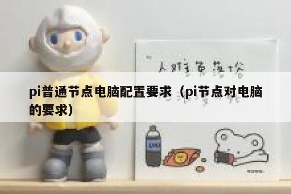 pi普通节点电脑配置要求(pi节点对电脑的要求) 第1张 pi普通节点电脑配置要求(pi节点对电脑的要求) 第1张