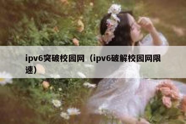 ipv6突破校园网(ipv6破解校园网限速) 第1张 ipv6突破校园网(ipv6破解校园网限速) 第1张