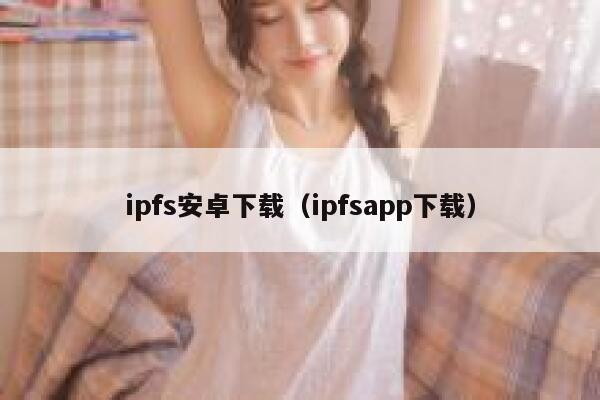 ipfs安卓下载(ipfsapp下载) 第1张 ipfs安卓下载(ipfsapp下载) 第1张