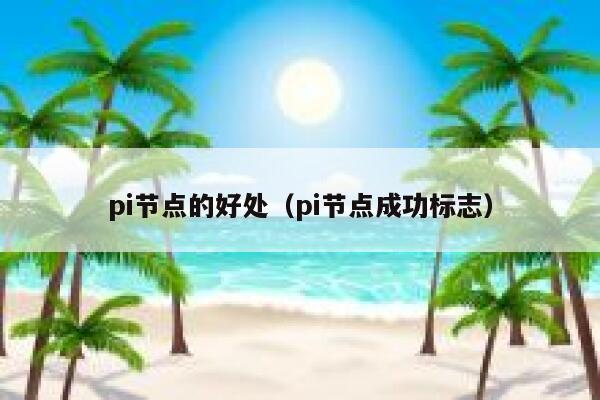pi节点的好处(pi节点成功标志) 第1张 pi节点的好处(pi节点成功标志) 第1张