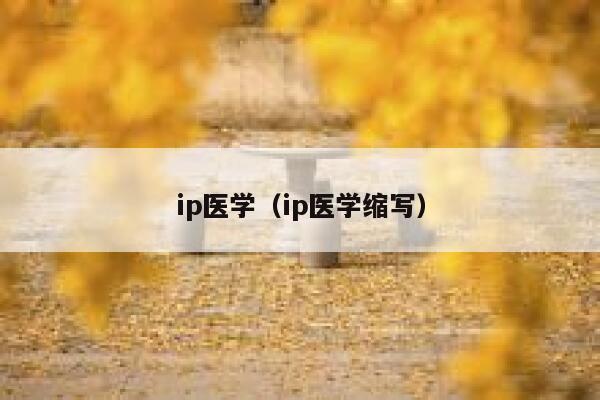 ip医学(ip医学缩写) 第1张 ip医学(ip医学缩写) 第1张