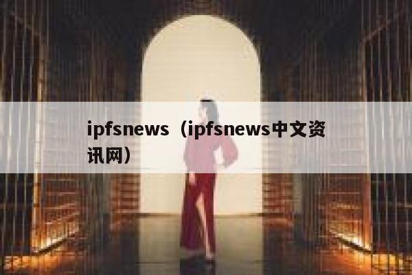 ipfsnews(ipfsnews中文资讯网) 第1张 ipfsnews(ipfsnews中文资讯网) 第1张