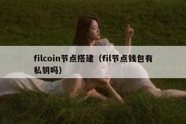 filcoin节点搭建(fil节点钱包有私钥吗) 第1张 filcoin节点搭建(fil节点钱包有私钥吗) 第1张