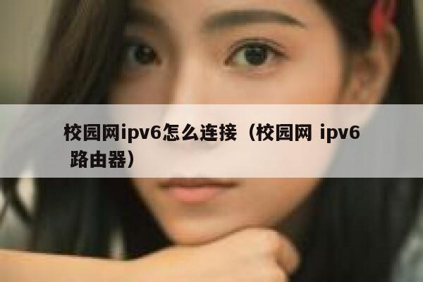 校园网ipv6怎么连接（校园网 ipv6 路由器） 第1张