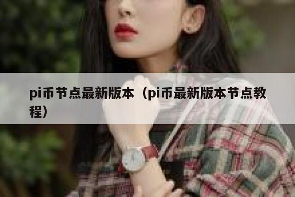 pi币节点最新版本(pi币最新版本节点教程) 第1张 pi币节点最新版本(pi币最新版本节点教程) 第1张