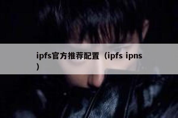 ipfs官方推荐配置（ipfs ipns） 第1张