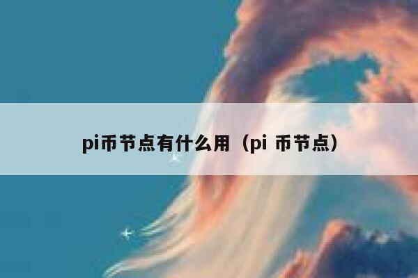 pi币节点有什么用(pi 币节点) 第1张 pi币节点有什么用(pi 币节点) 第1张