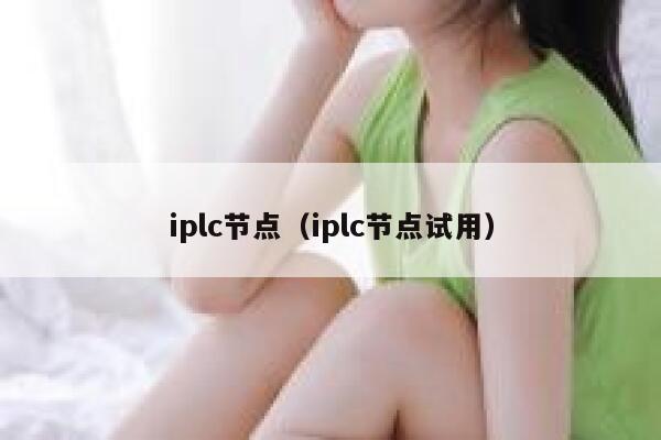 iplc节点(iplc节点试用) 第1张 iplc节点(iplc节点试用) 第1张
