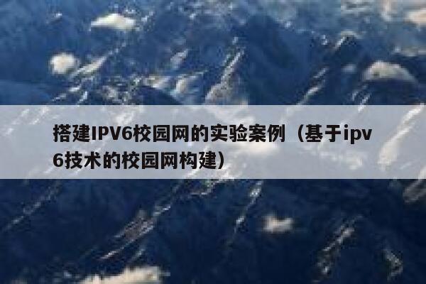 搭建IPV6校园网的实验案例(基于ipv6技术的校园网构建) 第1张 搭建IPV6校园网的实验案例(基于ipv6技术的校园网构建) 第1张