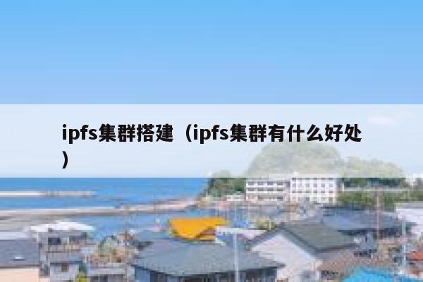ipfs集群搭建(ipfs集群有什么好处) 第1张 ipfs集群搭建(ipfs集群有什么好处) 第1张
