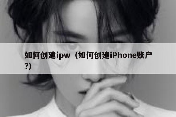 如何创建ipw(如何创建iPhone账户?) 第1张 如何创建ipw(如何创建iPhone账户?) 第1张