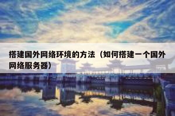 搭建国外网络环境的方法(如何搭建一个国外网络服务器) 第1张 搭建国外网络环境的方法(如何搭建一个国外网络服务器) 第1张